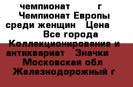 11.1) чемпионат : 1971 г - Чемпионат Европы среди женщин › Цена ­ 249 - Все города Коллекционирование и антиквариат » Значки   . Московская обл.,Железнодорожный г.